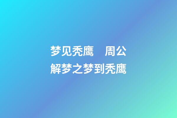 梦见秃鹰　周公解梦之梦到秃鹰